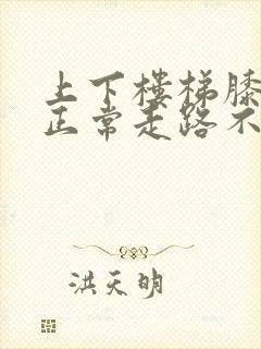 上下楼梯膝盖疼正常走路不疼