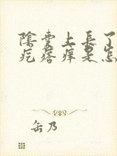 阴囊上长了个硬疙瘩痒是怎么回事