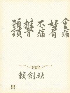 颈椎不好会出现锁骨痛肩痛