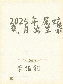 2025年属蛇几月出生最好命运封面