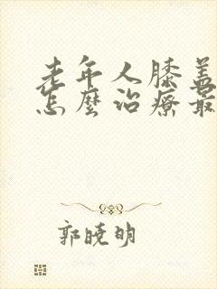 老年人膝盖积液怎么治疗最有效封面