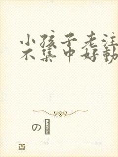 小孩子老注意力不集中好动怎么办