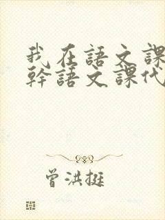 我在语文课上强干语文课代表