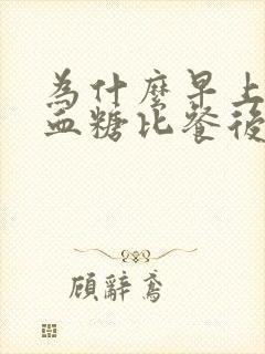 为什么早上空腹血糖比餐后血糖还高