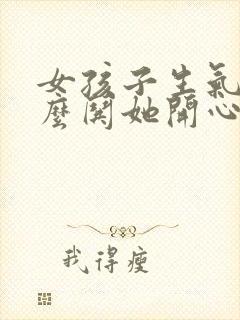 女孩子生气了怎么哄她开心