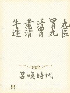 牛黄清胃丸与黄连清胃丸区别是什么