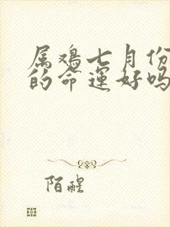 属鸡七月份出生的命运好吗