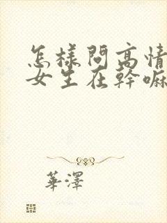 怎样问高情商问女生在干嘛