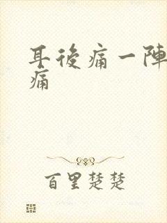 耳后痛一阵一阵痛