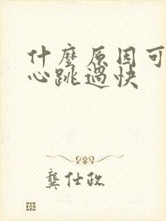 什么原因可造成心跳过快