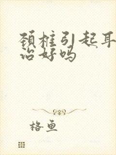 颈椎引起耳鸣能治好吗封面