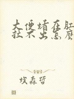 大便堵在肛门口拉不出怎么办