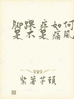 脚踝疼如何判断是不是痛风