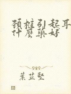 颈椎引起耳鸣吃什么药好