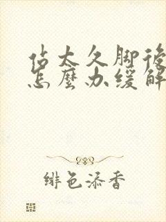 站太久脚后跟痛怎么办缓解