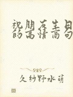 祝朋友生日快乐的高情商句子简短