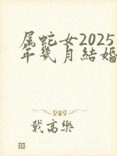 属蛇女2025年几月结婚好封面