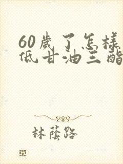 60岁了怎样降低甘油三酯最有效的方法