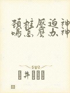 颈椎压迫神经耳鸣怎么办神经性耳鸣