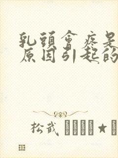 乳头会疼是什么原因引起的