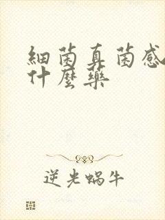 细菌真菌感染用什么药