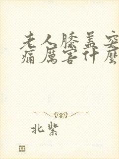 老人膝盖突然疼痛厉害什么原因