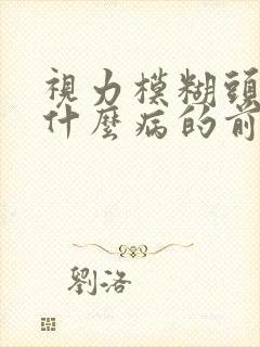 视力模糊头昏是什么病的前兆