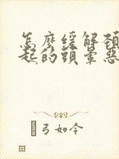 怎么缓解颈椎引起的头晕恶心