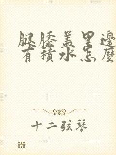 腿膝盖里边疼还有积水怎么治能好呢