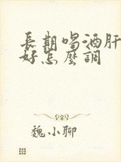 长期喝酒肝胃不好怎么调