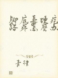 脚底长硬疙瘩走路疼怎么办