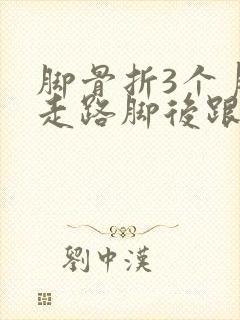 脚骨折3个月了走路脚后跟痛