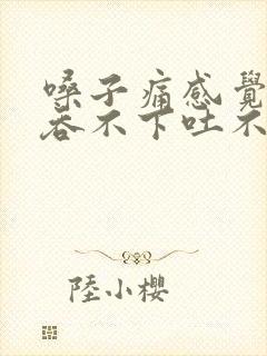 嗓子痛感觉有痰吞不下吐不出