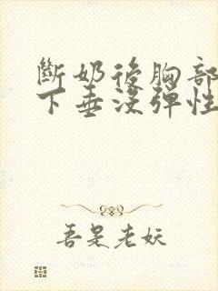 断奶后胸部干瘪下垂没弹性还能恢复吗