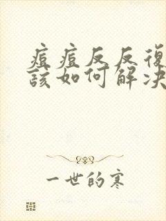 痘痘反反复复应该如何解决