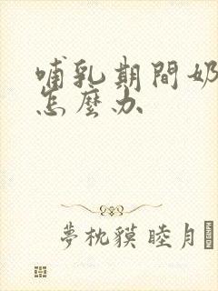 哺乳期间奶变少怎么办