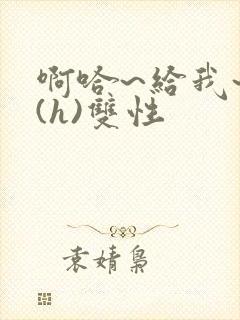 啊哈~给我~啊(h)双性