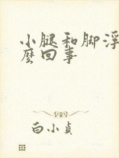 小腿和脚浮肿怎么回事