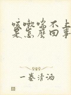 咳嗽喘不上气来是怎么回事封面