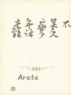 老年痴呆不吃饭能活多久