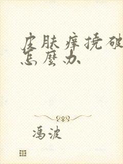 皮肤痒挠破皮了怎么办