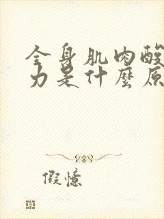 全身肌肉酸软无力是什么原因