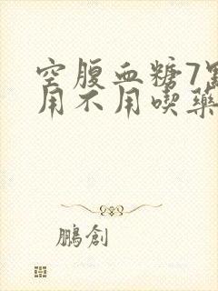 空腹血糖7点多用不用吃药