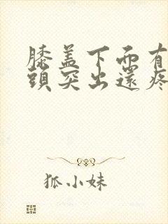 膝盖下面有个骨头突出还疼怎么回事