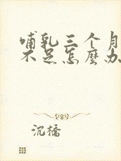 哺乳三个月奶水不足怎么办