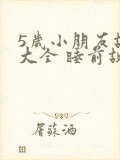 5岁小朋友故事大全 睡前故事