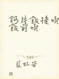 钙片饭后吃还是饭前吃