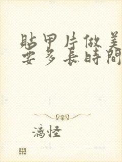 贴甲片做美甲需要多长时间