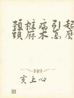 颈椎病引起手指头麻木怎么治疗