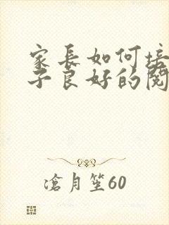 家长如何培养孩子良好的阅读习惯